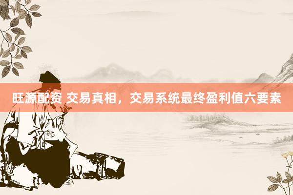 旺源配资 交易真相，交易系统最终盈利值六要素