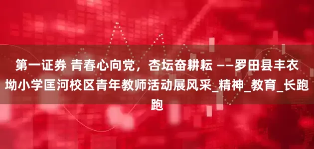 第一证券 青春心向党，杏坛奋耕耘 ——罗田县丰衣坳小学匡河校区青年教师活动展风采_精神_教育_长跑