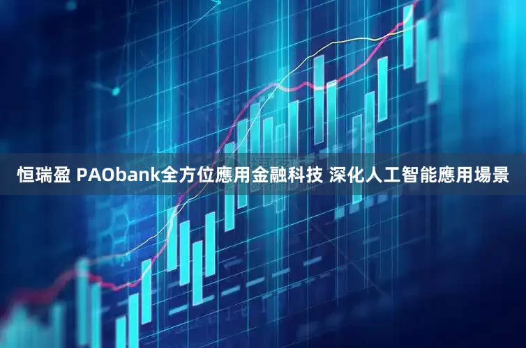 恒瑞盈 PAObank全方位應用金融科技 深化人工智能應用場景