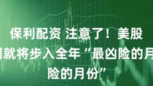 保利配资 注意了！美股下周就将步入全年“最凶险的月份”