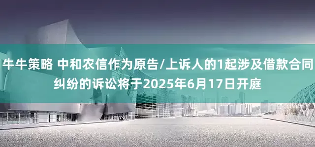 牛牛策略 中和农信作为原告/上诉人的1起涉及借款合同纠纷的诉讼将于2025年6月17日开庭
