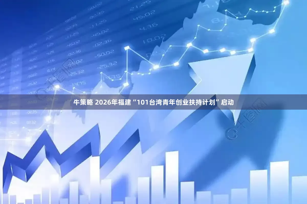 牛策略 2026年福建“101台湾青年创业扶持计划”启动