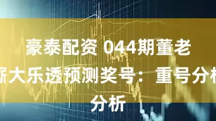 豪泰配资 044期董老厮大乐透预测奖号：重号分析